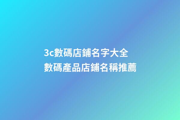 3c數碼店鋪名字大全 數碼產品店鋪名稱推薦-第1張-店鋪起名-玄機派
